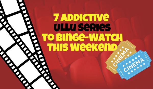 7 Addictive Ullu Series to Binge-Watch This Weekend