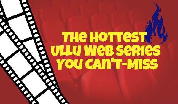 The Hottest Ullu Web Series You Can't-Miss